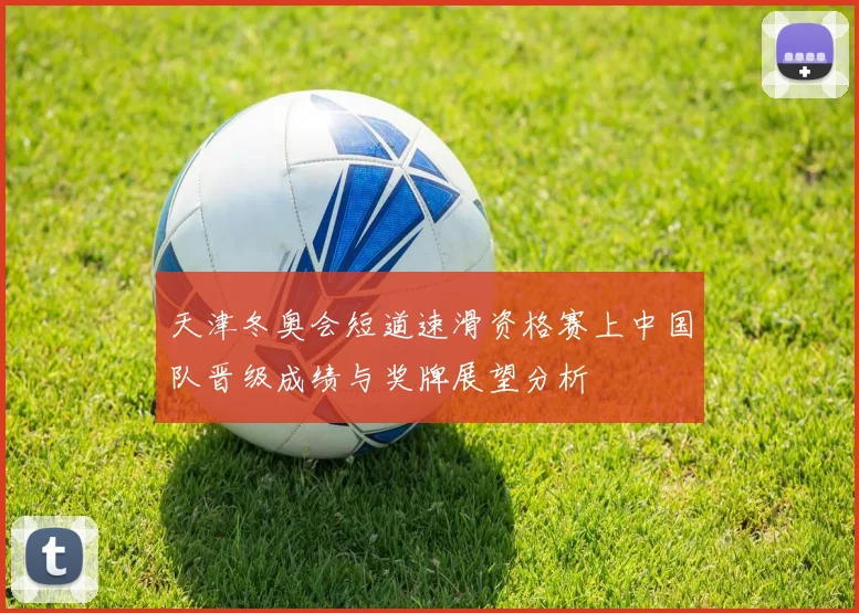 天津冬奥会短道速滑资格赛上中国队晋级成绩与奖牌展望分析