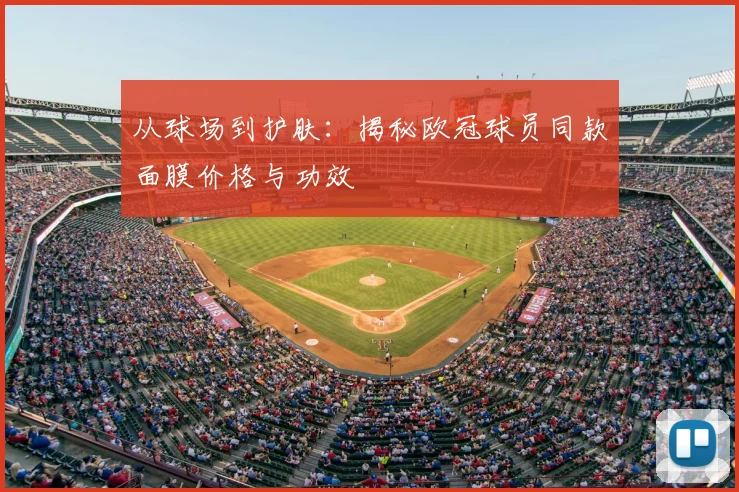 从球场到护肤：揭秘欧冠球员同款面膜价格与功效