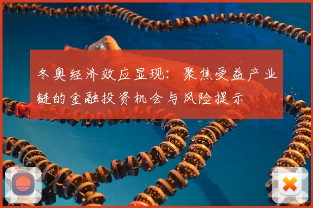 冬奥经济效应显现：聚焦受益产业链的金融投资机会与风险提示
