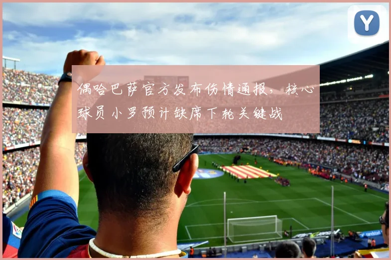 偶哈巴萨官方发布伤情通报，核心球员小罗预计缺席下轮关键战