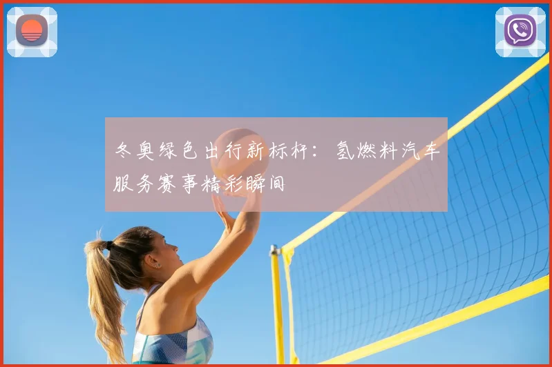 冬奥绿色出行新标杆：氢燃料汽车服务赛事精彩瞬间