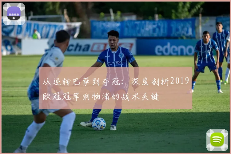 从逆转巴萨到夺冠：深度剖析2019欧冠冠军利物浦的战术关键