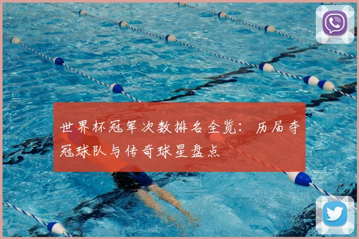 世界杯冠军次数排名全览：历届夺冠球队与传奇球星盘点