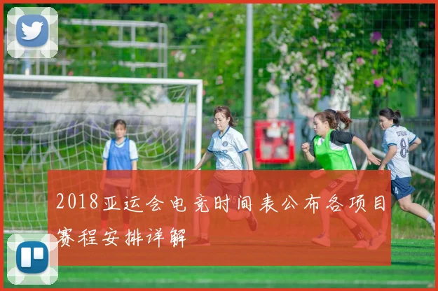 2018亚运会电竞时间表公布各项目赛程安排详解